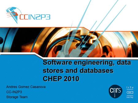 Software engineering, data stores and databases CHEP 2010 Andres Gomez Casanova CC-IN2P3 Storage Team.
