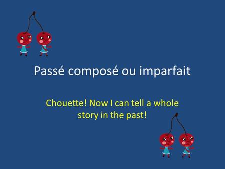 Passé composé ou imparfait Chouette! Now I can tell a whole story in the past!