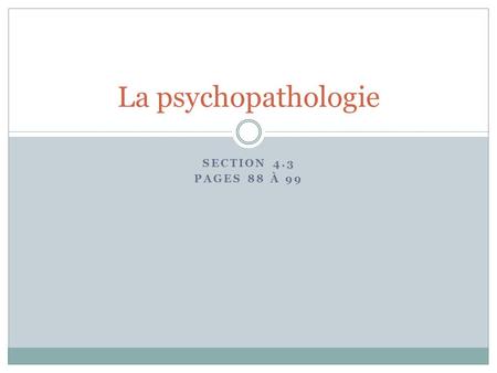 SECTION 4.3 PAGES 88 À 99 La psychopathologie. La compréhension des troubles mentaux (p. 88) Désordre psychologique  Causes : biologiques (dépression)