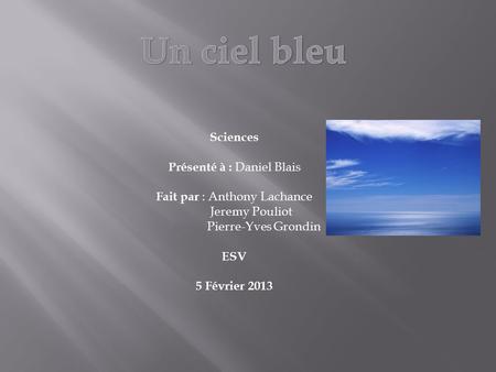 Sciences Présenté à : Daniel Blais Fait par : Anthony Lachance Jeremy Pouliot Pierre-Yves Grondin ESV 5 Février 2013.