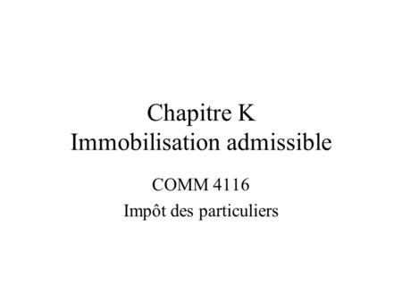 Chapitre K Immobilisation admissible COMM 4116 Impôt des particuliers.