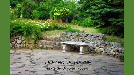 Jackdidier présente : LE BANC DE PIERRE Texte de Simone Robert.
