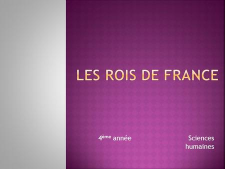 4 ème annéeSciences humaines.  Louis XIV  François 1 er  Henri IV  Louis XVI  1494-1547  1754-1793  1553-1610  1638-1715 Tu peux t’aider d’internet.