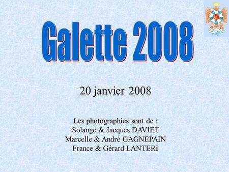 Galette 2008 20 janvier 2008 Les photographies sont de : Solange & Jacques DAVIET Marcelle & André GAGNEPAIN France & Gérard LANTERI.