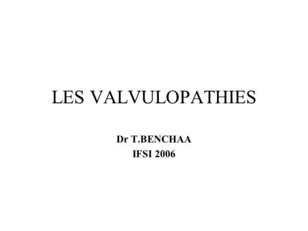LES VALVULOPATHIES Dr T.BENCHAA IFSI 2006.
