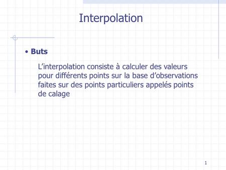 1 Interpolation Buts L’interpolation consiste à calculer des valeurs pour différents points sur la base d’observations faites sur des points particuliers.