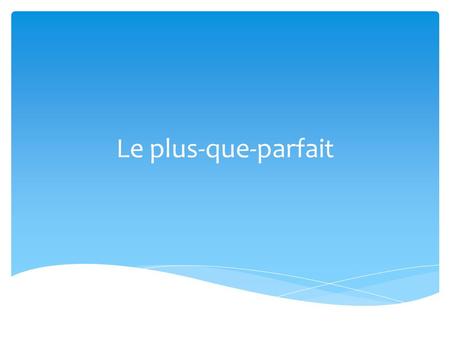 Le plus-que-parfait. o On suit les mêmes règles de formation que l’on emploie pour le passé composé. Souvenez-vous…  Cela parle des choses qui se sont.