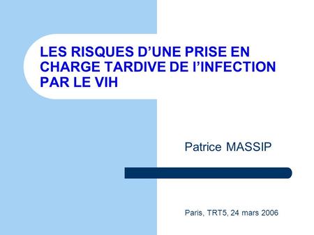 LES RISQUES D’UNE PRISE EN CHARGE TARDIVE DE l’INFECTION PAR LE VIH Patrice MASSIP Paris, TRT5, 24 mars 2006.