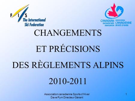 Association canadienne Sports d’Hiver Dave Pym Directeur Gérant CHANGEMENTS ET PRÉCISIONS DES RÈGLEMENTS ALPINS 2010-2011 1.