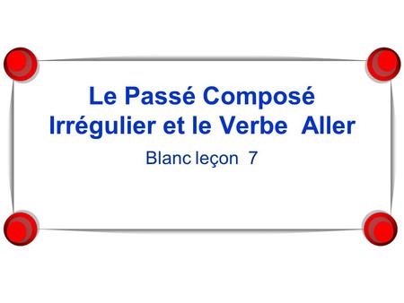 Le Passé Composé Irrégulier et le Verbe Aller Blanc leçon 7.