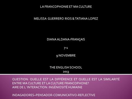 LA FRANCOPHONIE ET MA CULTURE MELISSA GUERRERO RIOS & TATIANA LOPEZ DIANA ALDANA-FRAN ς AIS 7-1 9 NOVEMBRE THE ENGLISH SCHOOL 2013 QUESTION: QUELLE EST.