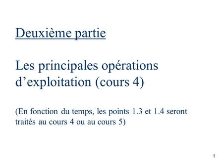 Deuxième partie Les principales opérations d’exploitation (cours 4) (En fonction du temps, les points 1.3 et 1.4 seront traités au cours 4 ou au cours.