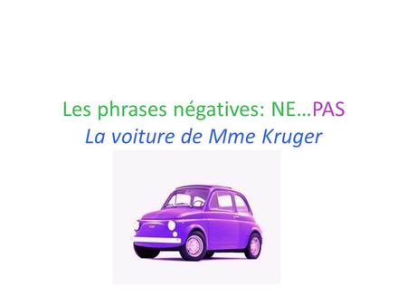 Les phrases négatives: NE…PAS La voiture de Mme Kruger.