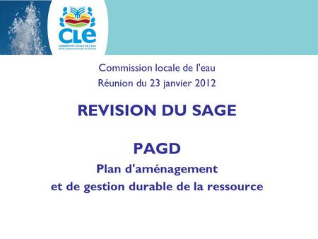 Commission locale de l'eau Réunion du 23 janvier 2012 REVISION DU SAGE PAGD Plan d'aménagement et de gestion durable de la ressource.