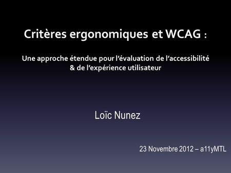 Critères ergonomiques et WCAG : Une approche étendue pour l’évaluation de l’accessibilité & de l’expérience utilisateur Loïc Nunez 23 Novembre 2012.