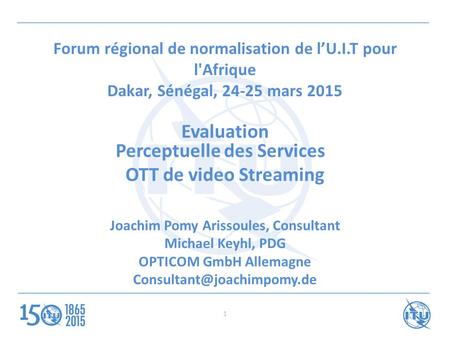Forum régional de normalisation de l’U.I.T pour l'Afrique Dakar, Sénégal, 24-25 mars 2015 Evaluation Perceptuelle des Services OTT de video Streaming Joachim.