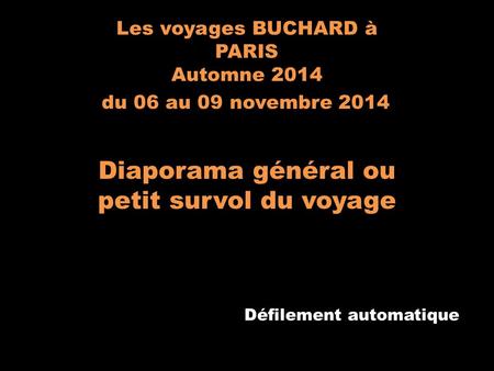 Les voyages BUCHARD à PARIS Automne 2014 du 06 au 09 novembre 2014 Diaporama général ou petit survol du voyage Défilement automatique.