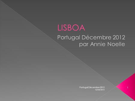 Portugal Décembre 2012 1 16/04/2015 Lisbonne (en portugais : Lisboa) est la capitale et la plus grande ville du Portugal. Début février 2014, la municipalité.