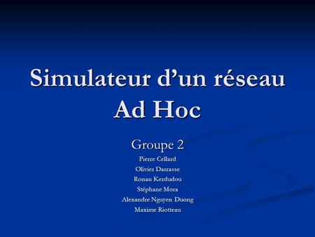 Simulateur d’un réseau Ad Hoc Groupe 2 Pierre Cellard Olivier Darrasse Ronan Kerdudou Stéphane Mora Alexandre Nguyen Duong Maxime Riotteau.
