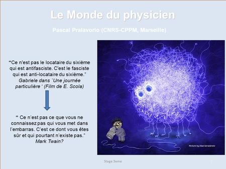 1 Le Monde du physicien Pascal Pralavorio (CNRS-CPPM, Marseille) “ Ce n’est pas ce que vous ne connaissez pas qui vous met dans l’embarras. C’est ce dont.