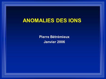ANOMALIES DES IONS Pierre Bétrémieux Janvier 2006.