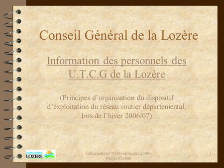 Information UTCG septembre 2006 - Projet 310806 1 Conseil Général de la Lozère Information des personnels des U.T.C.G de la Lozère (Principes d’organisation.