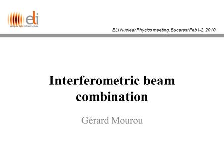 ELI Nuclear Physics meeting, Bucarest Feb1-2, 2010 Interferometric beam combination Gérard Mourou.