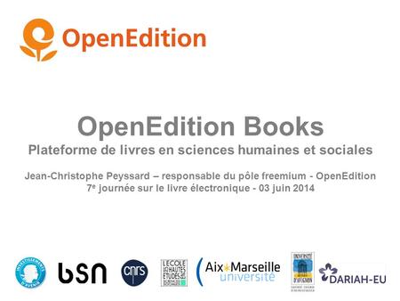 OpenEdition Books Plateforme de livres en sciences humaines et sociales Jean-Christophe Peyssard – responsable du pôle freemium - OpenEdition 7 e journée.