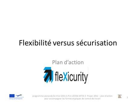 Flexibilité versus sécurisation Plan d’action programme Léonardo Da Vinci 2011-1-PL1-LEO04-19731 3 Projet 2012 : plan d'action pour accompagner les formes.