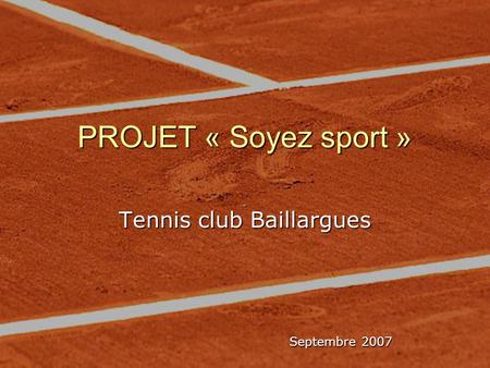 PROJET « Soyez sport » Tennis club Baillargues Septembre 2007 Septembre 2007.