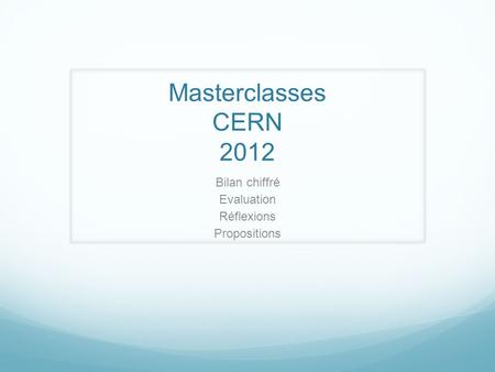 Masterclasses CERN 2012 Bilan chiffré Evaluation Réflexions Propositions.
