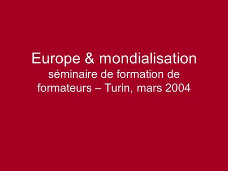 Europe & mondialisation séminaire de formation de formateurs – Turin, mars 2004.