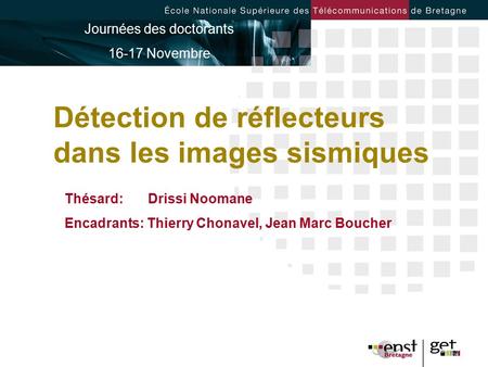 Détection de réflecteurs dans les images sismiques Thésard: Drissi Noomane Encadrants: Thierry Chonavel, Jean Marc Boucher Journées des doctorants 16-17.