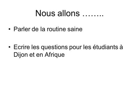 Nous allons …….. Parler de la routine saine Ecrire les questions pour les étudiants à Dijon et en Afrique.