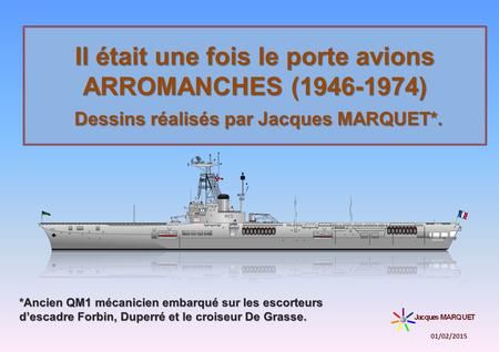 Il était une fois le porte avions ARROMANCHES (1946-1974) Dessins réalisés par Jacques MARQUET*. *Ancien QM1 mécanicien embarqué sur les escorteurs d’escadre.