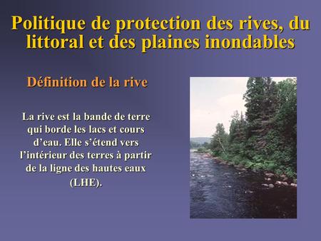 Politique de protection des rives, du littoral et des plaines inondables Définition de la rive La rive est la bande de terre qui borde les lacs et cours.
