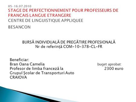 BURSĂ INDIVIDUALĂ DE PREGĂTIRE PROFESIONALĂ Nr de referinţă COM-10-378-CL-FR Beneficiar: Bran Oana Camelia buget aprobat: Profesor de limba franceză la.