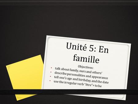 Unité 5: En famille Objectives: talk about family, ours and others’ describe personalities and appearance tell one’s age and birthday, and the date use.