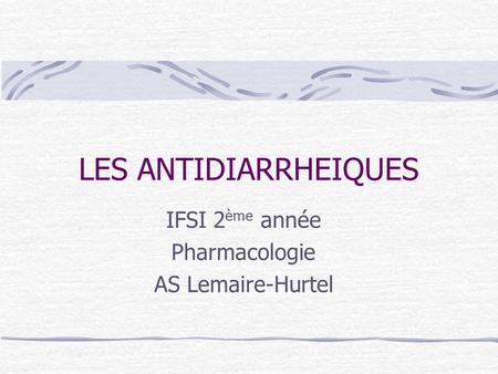 LES ANTIDIARRHEIQUES IFSI 2 ème année Pharmacologie AS Lemaire-Hurtel.