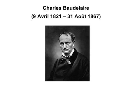 Charles Baudelaire (9 Avril 1821 – 31 Août 1867)
