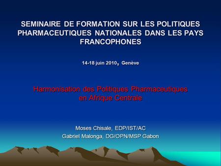 SEMINAIRE DE FORMATION SUR LES POLITIQUES PHARMACEUTIQUES NATIONALES DANS LES PAYS FRANCOPHONES 14-18 juin 2010, Genève Harmonisation des Politiques Pharmaceutiques.