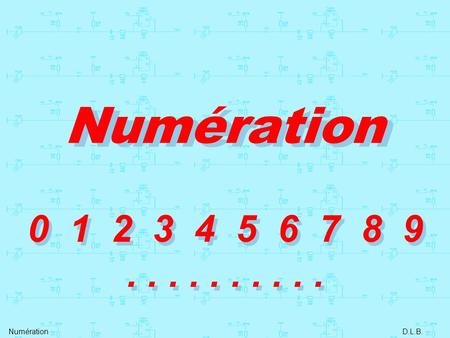 Numération 0 1 2 3 4 5 6 7 8 9 . . . . . . . . . . Numération D.L.B.