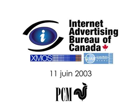 11 juin 2003. Événement XMOS 11 juin 2003FP Paramount Montréal Bienvenu à tous Samuel Parent Président du conseil Québécois du Internet Advertising Bureau.