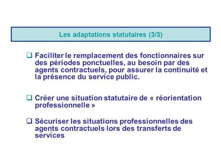 Les adaptations statutaires (3/3)  Faciliter le remplacement des fonctionnaires sur des périodes ponctuelles, au besoin par des agents contractuels, pour.