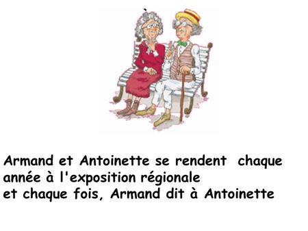 Armand et Antoinette se rendent chaque année à l'exposition régionale et chaque fois, Armand dit à Antoinette.