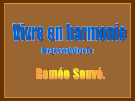 Vivre en harmonie Une présentation de : Roméo Sauvé.