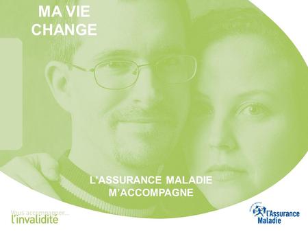 MA VIE CHANGE L’ASSURANCE MALADIE M’ACCOMPAGNE. CONTEXTE L’invalide est dépossédé sur les plans de la santé, de l’économie et socialement Santé fragile,