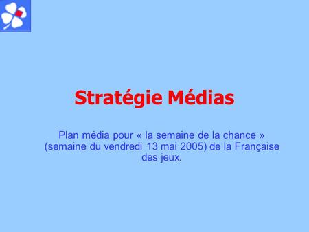 Stratégie Médias Plan média pour « la semaine de la chance » (semaine du vendredi 13 mai 2005) de la Française des jeux.