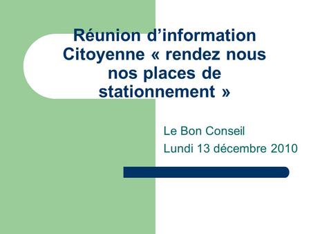 Réunion d’information Citoyenne « rendez nous nos places de stationnement » Le Bon Conseil Lundi 13 décembre 2010.