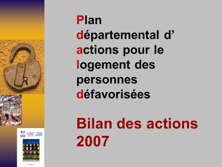 Plan départemental d’ actions pour le logement des personnes défavorisées Bilan des actions 2007.